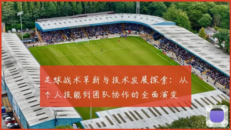 足球战术革新与技术发展探索：从个人技能到团队协作的全面演变