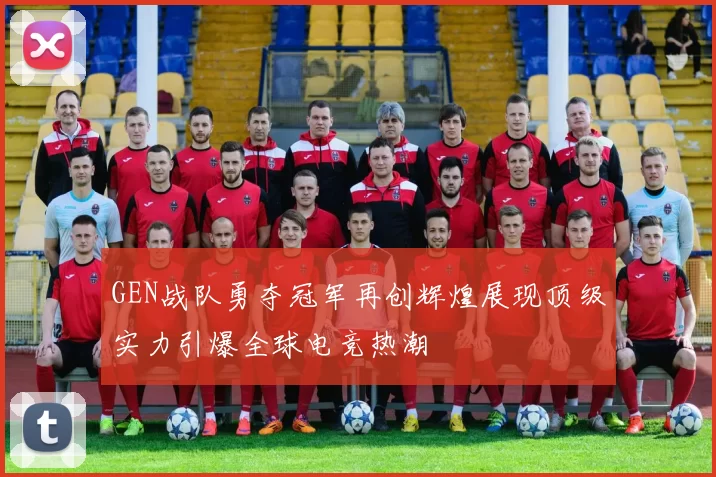 GEN战队勇夺冠军再创辉煌展现顶级实力引爆全球电竞热潮