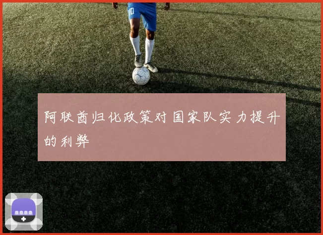 阿联酋归化政策对国家队实力提升的利弊