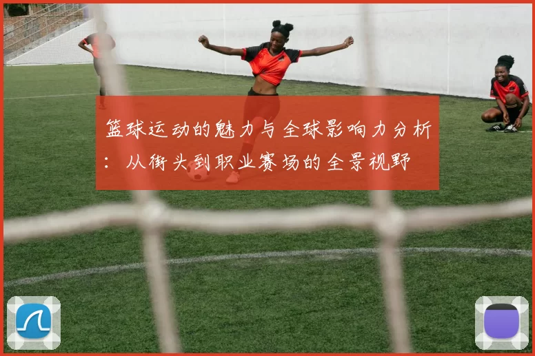 篮球运动的魅力与全球影响力分析：从街头到职业赛场的全景视野