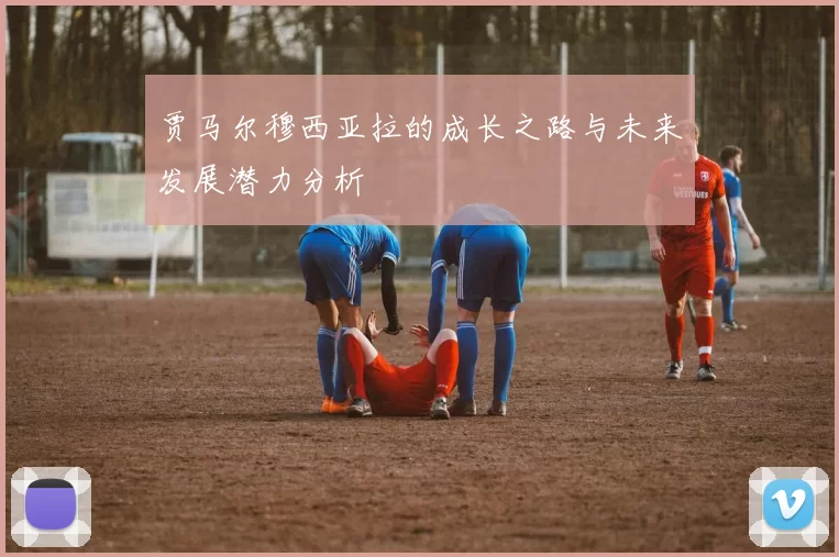贾马尔穆西亚拉的成长之路与未来发展潜力分析