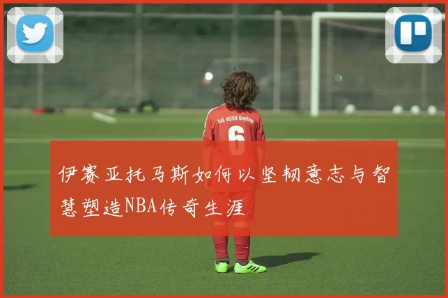 伊赛亚托马斯如何以坚韧意志与智慧塑造NBA传奇生涯