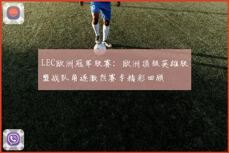 LEC欧洲冠军联赛：欧洲顶级英雄联盟战队角逐激烈赛季精彩回顾