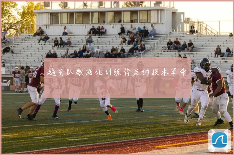 越南队数据化训练背后的技术革命