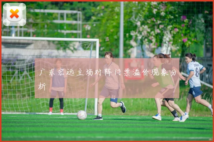 广东宏远主场对阵门票溢价现象分析