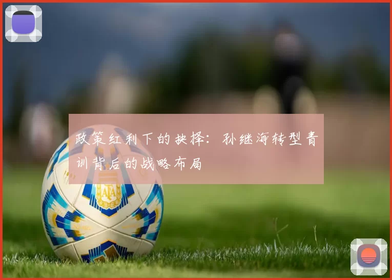 政策红利下的抉择：孙继海转型青训背后的战略布局