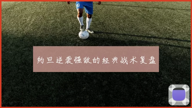 约旦逆袭强敌的经典战术复盘