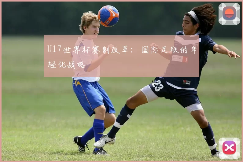 U17世界杯赛制改革：国际足联的年轻化战略