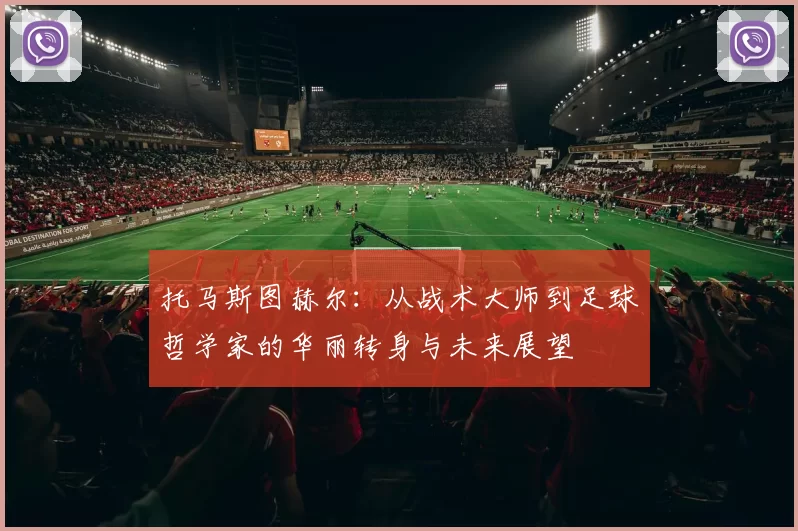 托马斯图赫尔：从战术大师到足球哲学家的华丽转身与未来展望