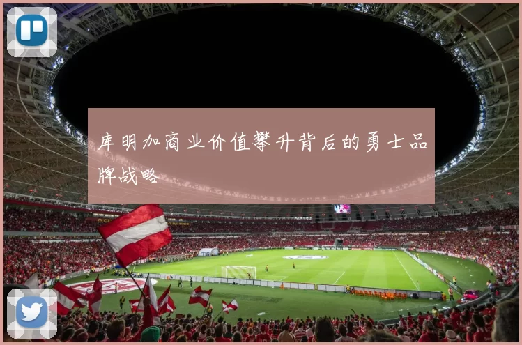 库明加商业价值攀升背后的勇士品牌战略