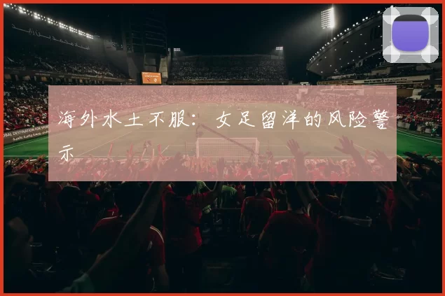海外水土不服：女足留洋的风险警示