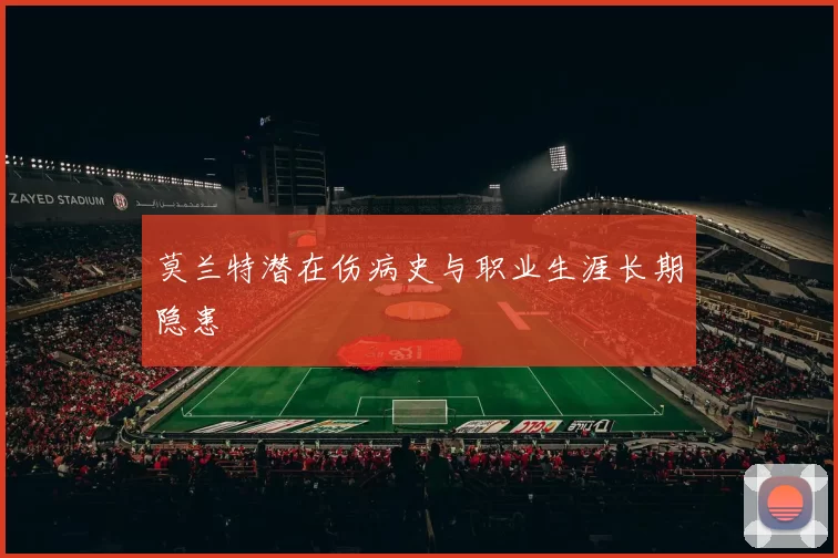 莫兰特潜在伤病史与职业生涯长期隐患