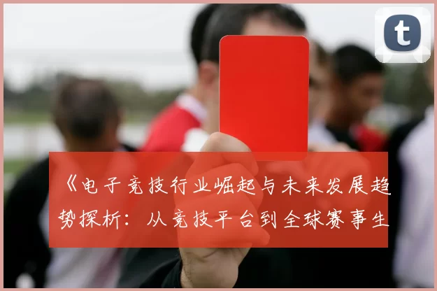 《电子竞技行业崛起与未来发展趋势探析：从竞技平台到全球赛事生态》
