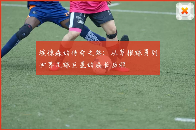 埃德森的传奇之路：从草根球员到世界足球巨星的成长历程