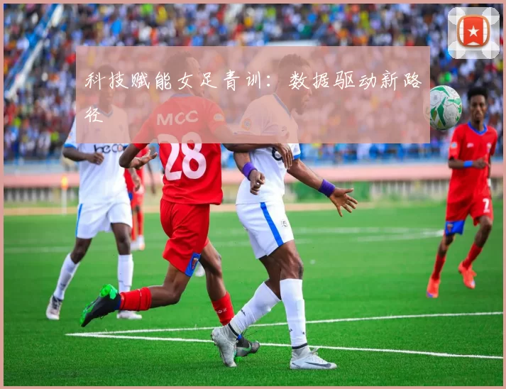 科技赋能女足青训：数据驱动新路径