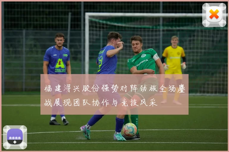 福建浔兴股份强势对阵劲旅全场鏖战展现团队协作与竞技风采