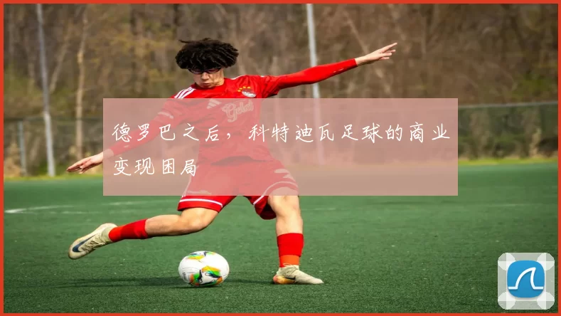 德罗巴之后，科特迪瓦足球的商业变现困局