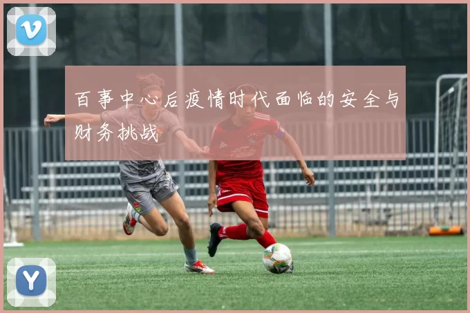 百事中心后疫情时代面临的安全与财务挑战