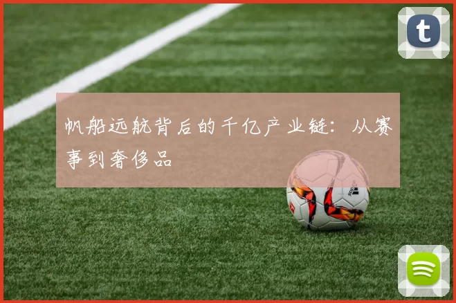 帆船远航背后的千亿产业链：从赛事到奢侈品